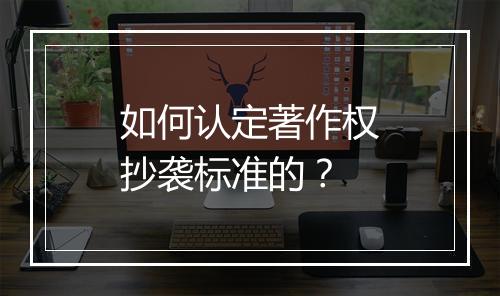 如何认定著作权抄袭标准的？