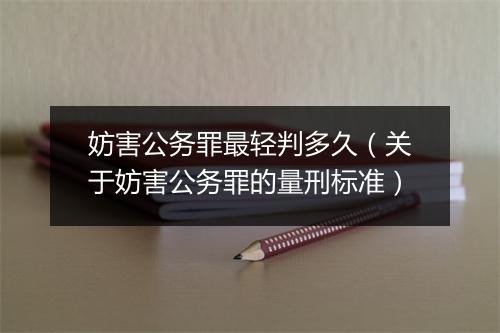 妨害公务罪最轻判多久（关于妨害公务罪的量刑标准）