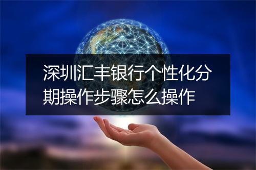 深圳汇丰银行个性化分期操作步骤怎么操作