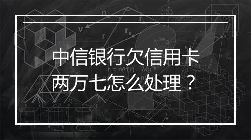 中信银行欠信用卡两万七怎么处理？