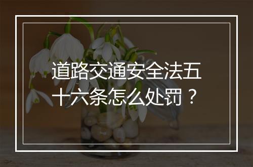 道路交通安全法五十六条怎么处罚？