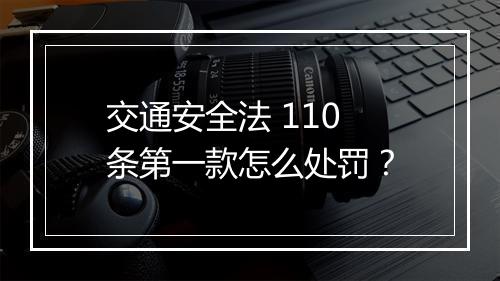 交通安全法 110 条第一款怎么处罚？