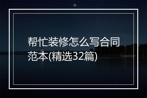 帮忙装修怎么写合同范本(精选32篇)