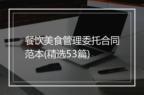 餐饮美食管理委托合同范本(精选53篇)
