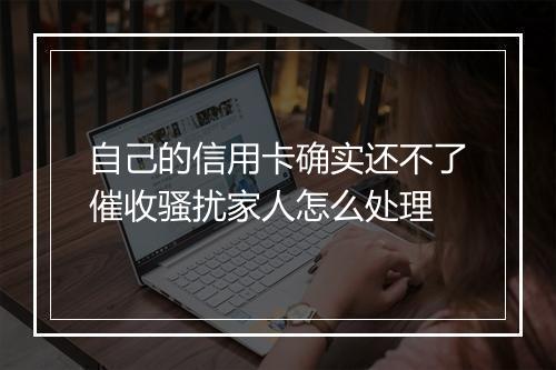 自己的信用卡确实还不了催收骚扰家人怎么处理