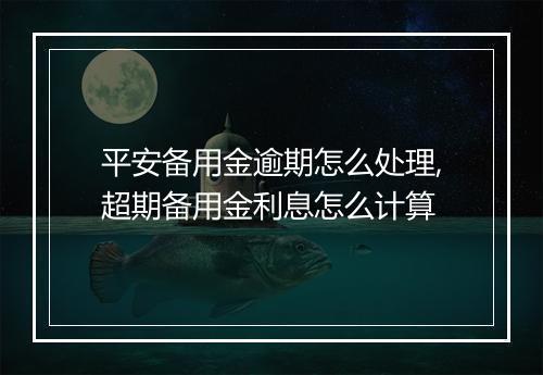 平安备用金逾期怎么处理,超期备用金利息怎么计算