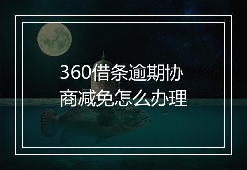 360借条逾期协商减免怎么办理