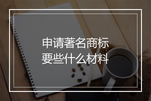 申请著名商标要些什么材料