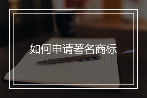 如何申请著名商标