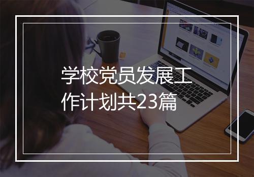 学校党员发展工作计划共23篇