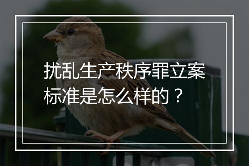 扰乱生产秩序罪立案标准是怎么样的？
