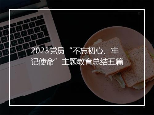 2023党员“不忘初心、牢记使命”主题教育总结五篇