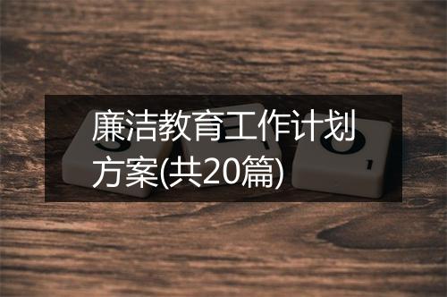 廉洁教育工作计划方案(共20篇)