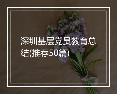 深圳基层党员教育总结(推荐50篇)
