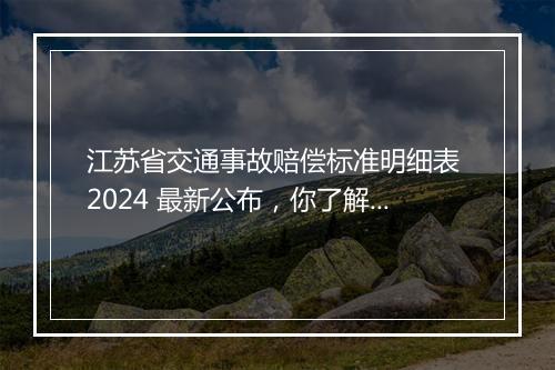 江苏省交通事故赔偿标准明细表 2024 最新公布，你了解多少？