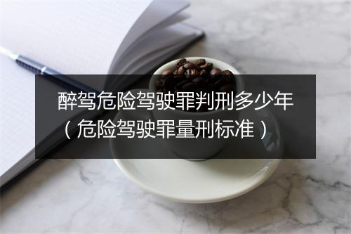 醉驾危险驾驶罪判刑多少年（危险驾驶罪量刑标准）