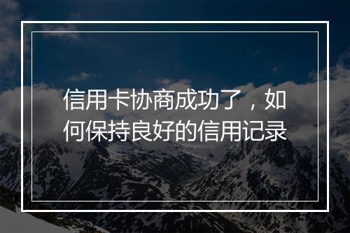 信用卡协商成功了，如何保持良好的信用记录