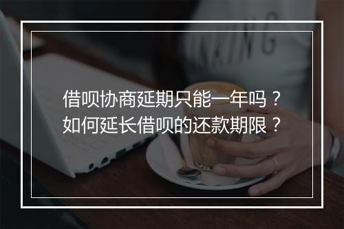 借呗协商延期只能一年吗？如何延长借呗的还款期限？