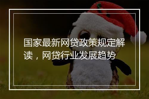 国家最新网贷政策规定解读，网贷行业发展趋势