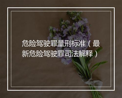 危险驾驶罪量刑标准（最新危险驾驶罪司法解释）