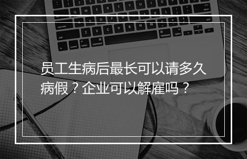 员工生病后最长可以请多久病假？企业可以解雇吗？