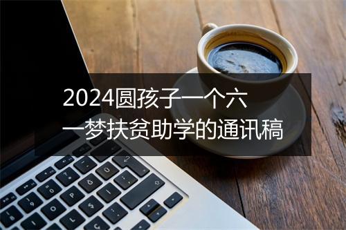 2024圆孩子一个六一梦扶贫助学的通讯稿