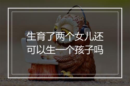 生育了两个女儿还可以生一个孩子吗