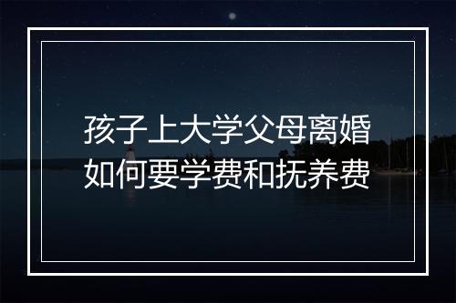 孩子上大学父母离婚如何要学费和抚养费