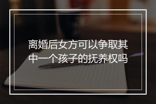 离婚后女方可以争取其中一个孩子的抚养权吗