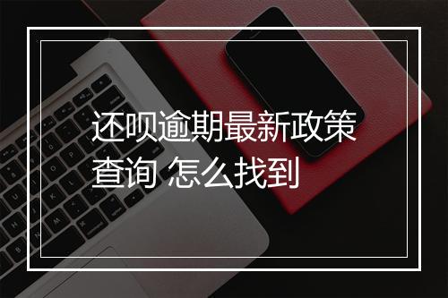 还呗逾期最新政策查询 怎么找到
