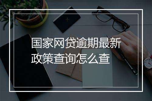 国家网贷逾期最新政策查询怎么查
