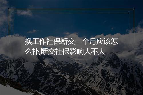 换工作社保断交一个月应该怎么补,断交社保影响大不大