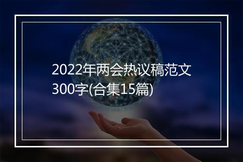 2022年两会热议稿范文300字(合集15篇)