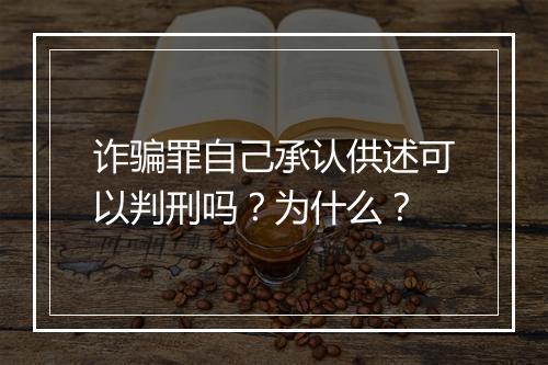 诈骗罪自己承认供述可以判刑吗？为什么？