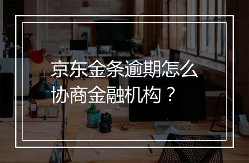 京东金条逾期怎么协商金融机构？
