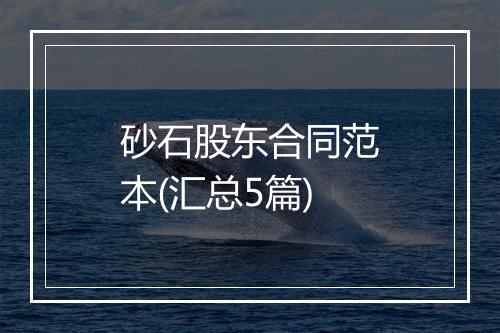 砂石股东合同范本(汇总5篇)