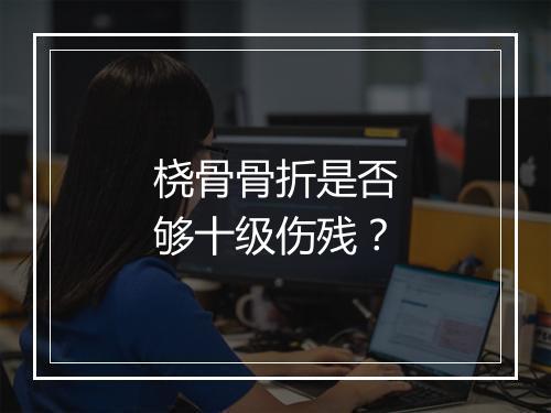 桡骨骨折是否够十级伤残？
