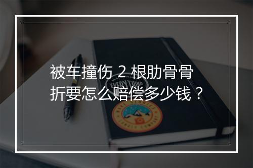 被车撞伤 2 根肋骨骨折要怎么赔偿多少钱？