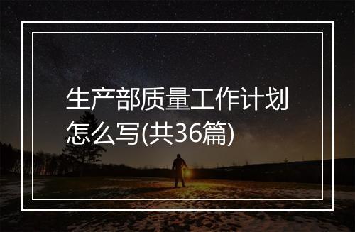 生产部质量工作计划怎么写(共36篇)