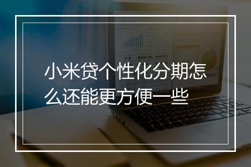 小米贷个性化分期怎么还能更方便一些