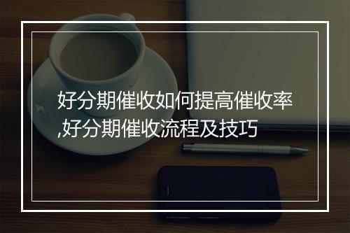好分期催收如何提高催收率,好分期催收流程及技巧