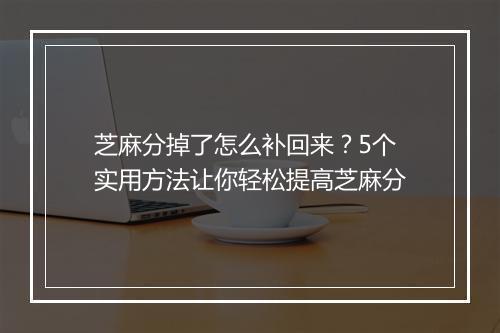 芝麻分掉了怎么补回来？5个实用方法让你轻松提高芝麻分