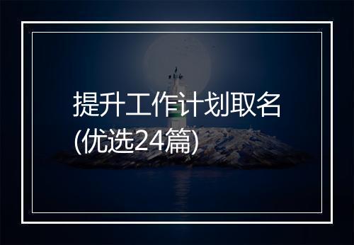 提升工作计划取名(优选24篇)