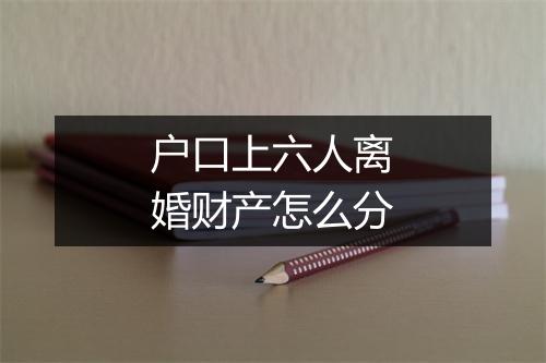 户口上六人离婚财产怎么分