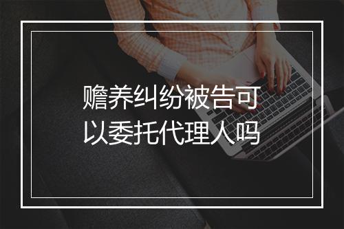 赡养纠纷被告可以委托代理人吗