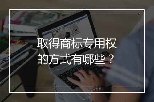 取得商标专用权的方式有哪些？