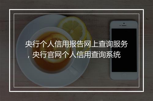 央行个人信用报告网上查询服务，央行官网个人信用查询系统