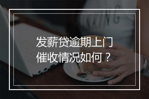 发薪贷逾期上门催收情况如何？