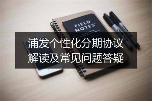 浦发个性化分期协议解读及常见问题答疑