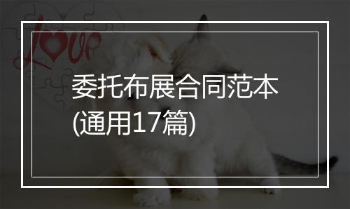 委托布展合同范本(通用17篇)
